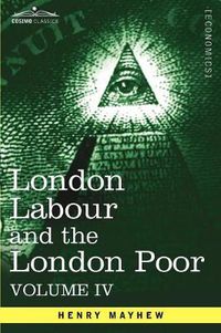 Cover image for London Labour and the London Poor: A Cyclopaedia of the Condition and Earnings of Those That Will Work, Those That Cannot Work, and Those That Will No