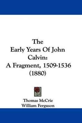 Cover image for The Early Years of John Calvin: A Fragment, 1509-1536 (1880)