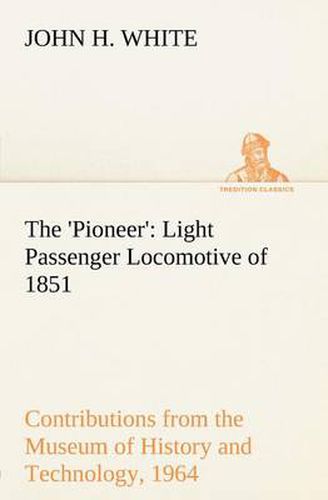 Cover image for The 'Pioneer': Light Passenger Locomotive of 1851 United States Bulletin 240, Contributions from the Museum of History and Technology, paper 42, 1964