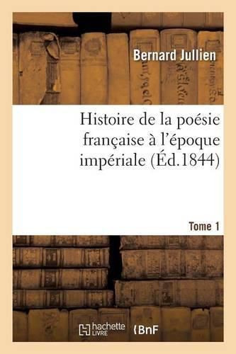 Histoire de la Poesie Francaise A l'Epoque Imperiale Tome 1