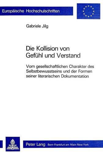 Cover image for Die Kollision Von Gefuehl Und Verstand: Vom Gesellschaftlichen Charakter Des Selbstbewusstseins Und Der Formen Seiner Literarischen Dokumentation