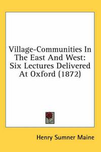 Cover image for Village-Communities in the East and West: Six Lectures Delivered at Oxford (1872)