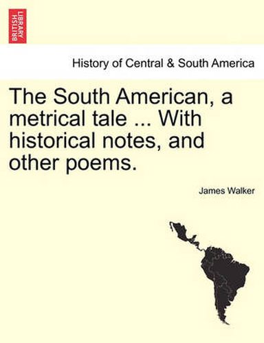 Cover image for The South American, a Metrical Tale ... with Historical Notes, and Other Poems.