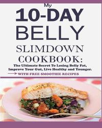 Cover image for My 10-Day Belly Slim down Cookbook: The Ultimate Secret to Losing Belly Fat, Improve Your Gut, Live Healthy and Younger.