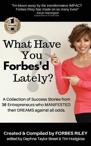 Cover image for What Have You Forbes'd Lately?: A Collection of Success Stories from 36 Entrepreneurs who MANIFESTED Their DREAMS Against All Odds