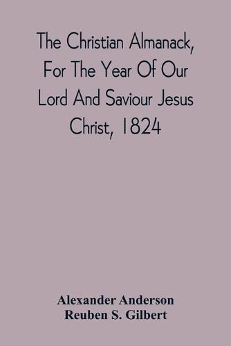 Cover image for The Christian Almanack, For The Year Of Our Lord And Saviour Jesus Christ, 1824: Being Bissextile, Or Leap Year, And The Forty-Eighth Of The Independence Of The United States