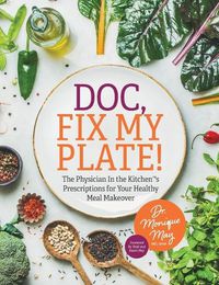 Cover image for Doc, Fix My Plate!: The Physician In the Kitchen(R)'s Prescriptions for Your Healthy Meal Makeover&#65279;