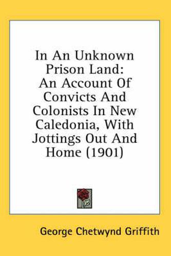 In an Unknown Prison Land: An Account of Convicts and Colonists in New Caledonia, with Jottings Out and Home (1901)