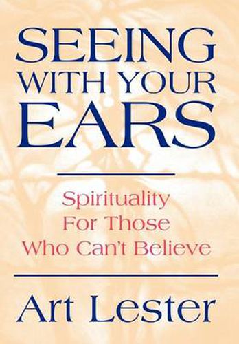 Cover image for Seeing With Your Ears: Spirituality For Those Who Can't Believe