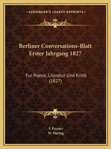 Berliner Conversations-Blatt Erster Jahrgang 1827: Fur Poesie, Literatur Und Kritik (1827)