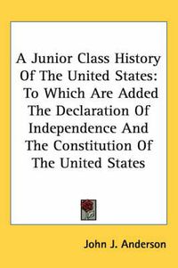 Cover image for A Junior Class History of the United States: To Which Are Added the Declaration of Independence and the Constitution of the United States