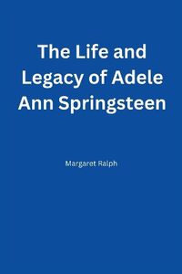 Cover image for The Life and Legacy of Adele Ann Springsteen