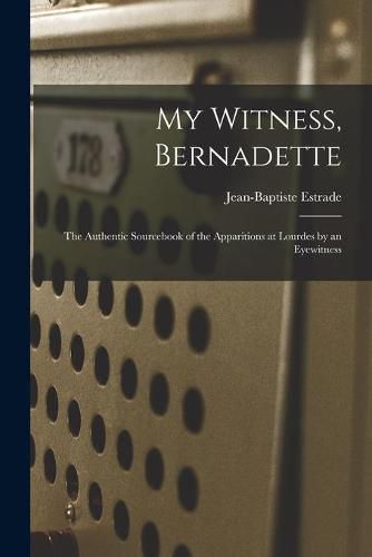 Cover image for My Witness, Bernadette; the Authentic Sourcebook of the Apparitions at Lourdes by an Eyewitness