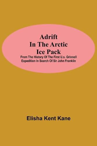 Adrift in the Arctic Ice Pack; from the history of the first U.S. Grinnell Expedition in search of Sir John Franklin