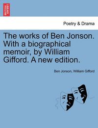 Cover image for The Works of Ben Jonson. with a Biographical Memoir, by William Gifford. a New Edition.