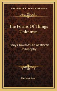 Cover image for The Forms of Things Unknown: Essays Towards an Aesthetic Philosophy