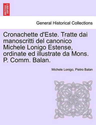 Cover image for Cronachette d'Este. Tratte Dai Manoscritti del Canonico Michele Lonigo Estense, Ordinate Ed Illustrate Da Mons. P. Comm. Balan.