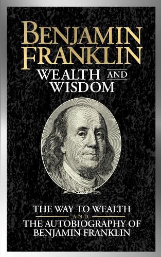 Cover image for Benjamin Franklin Wealth and Wisdom: The Way to Wealth and The Autobiography of Benjamin Franklin