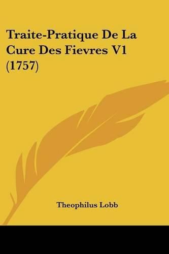 Cover image for Traite-Pratique de La Cure Des Fievres V1 (1757)