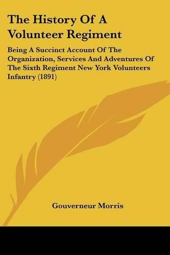 The History of a Volunteer Regiment: Being a Succinct Account of the Organization, Services and Adventures of the Sixth Regiment New York Volunteers Infantry (1891)