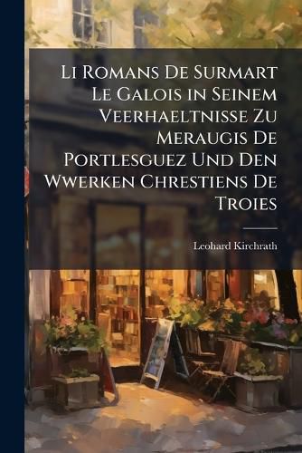 Cover image for Li Romans de Surmart Le Galois in Seinem Veerhaeltnisse Zu Meraugis de Portlesguez Und Den Wwerken Chrestiens de Troies