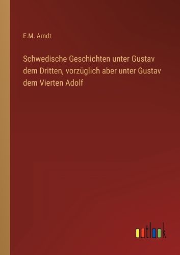 Cover image for Schwedische Geschichten unter Gustav dem Dritten, vorzueglich aber unter Gustav dem Vierten Adolf