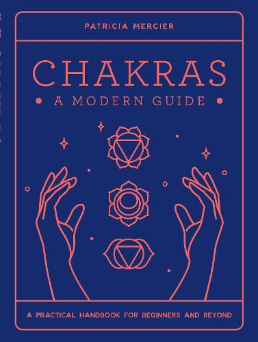 Chakras: A Modern Guide: A practical handbook for beginners & beyond