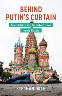 Cover image for Behind Putin's Curtain: Friendships and Misadventures Inside Russia