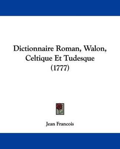 Dictionnaire Roman, Walon, Celtique Et Tudesque (1777)