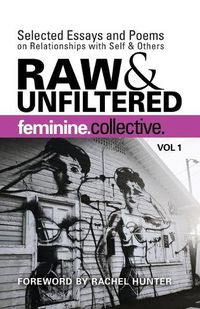 Cover image for Feminine Collective: Raw and Unfiltered Vol 1: Selected Essays and Poems on Relationships with Self and Others