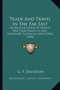 Cover image for Trade and Travel in the Far East: Or Recollections of Twenty-One Years Passed in Java, Singapore, Australia, and China (1846)