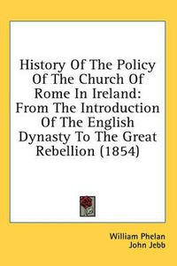 Cover image for History of the Policy of the Church of Rome in Ireland: From the Introduction of the English Dynasty to the Great Rebellion (1854)