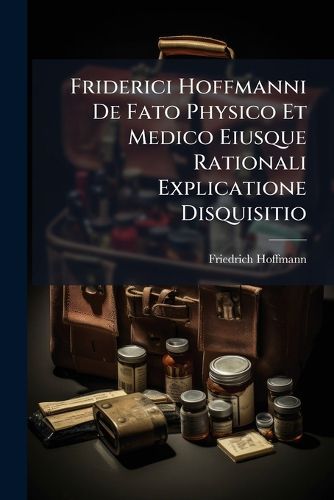 Cover image for Friderici Hoffmanni De Fato Physico Et Medico Eiusque Rationali Explicatione Disquisitio