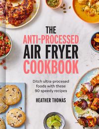 Cover image for The Anti-Processed Air Fryer Cookbook