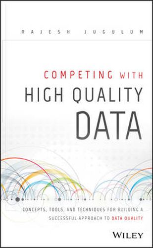 Competing with High Quality Data: Concepts, Tools, and Techniques for Building a Successful Approach to Data Quality