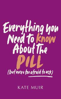 Cover image for Everything You Need to Know About the Pill (but were too afraid to ask)