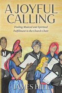 Cover image for A Joyful Calling: Finding Musical and Spiritual Fulfillment in the Church Choir