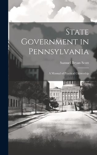 Cover image for State Government in Pennsylvania; a Manual of Practical Citizenship