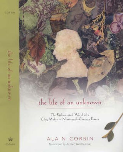 Cover image for The Life of an Unknown: The Rediscovered World of a Clog Maker in Nineteenth-century France