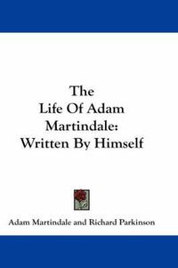 Cover image for The Life Of Adam Martindale: Written By Himself