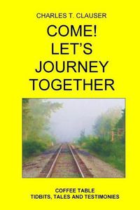 Cover image for Come! Let's Journey Together: Coffee Table Tidbits, Tales and Testimonies