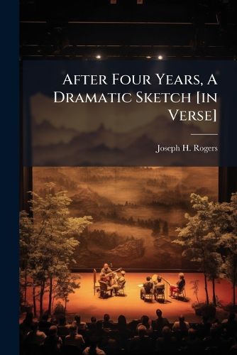 Cover image for After Four Years, a Dramatic Sketch [In Verse]....