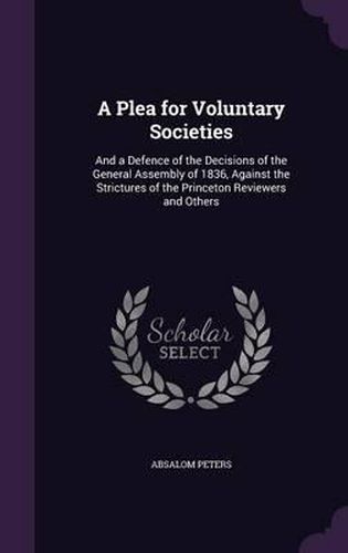 A Plea for Voluntary Societies: And a Defence of the Decisions of the General Assembly of 1836, Against the Strictures of the Princeton Reviewers and Others