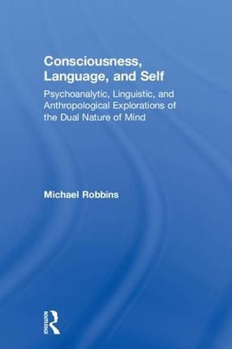 Consciousness, Language, and Self: Psychoanalytic, Linguistic, and Anthropological Explorations of the Dual Nature of Mind