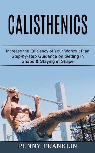 Cover image for Calisthenics: Step-by-step Guidance on Getting in Shape & Staying in Shape (Increase the Efficiency of Your Workout Plan)