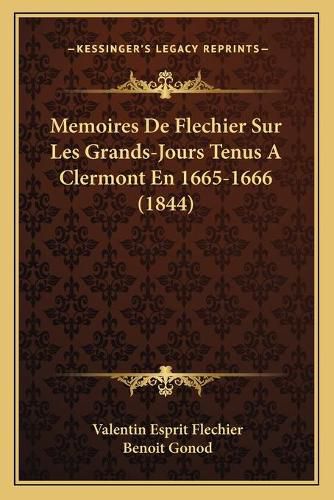 Memoires de Flechier Sur Les Grands-Jours Tenus a Clermont En 1665-1666 (1844)