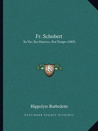 Cover image for Fr. Schubert: Sa Vie, Ses Oeuvres, Son Temps (1865)