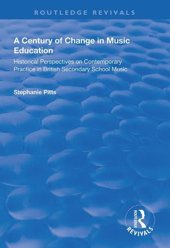 Cover image for A Century of Change in Music Education: Historical Perspectives on Contemporary Practice in British Secondary School Music