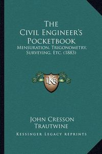 Cover image for The Civil Engineer's Pocketbook: Mensuration, Trigonometry, Surveying, Etc. (1883)