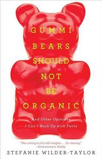 Cover image for Gummi Bears Should Not Be Organic: And Other Opinions I Can't Back Up with Facts